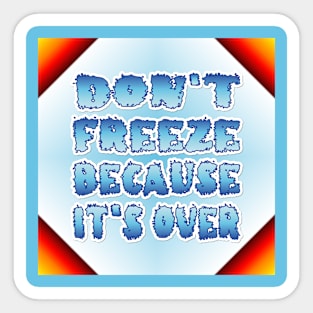 Don't Freeze Because It's Over Sticker